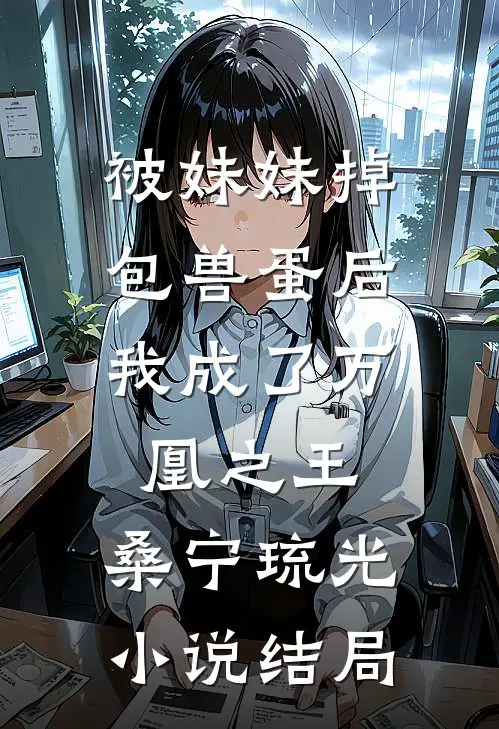 被妹妹掉包兽蛋后，我成了万凰之王。桑宁琉光小说结局