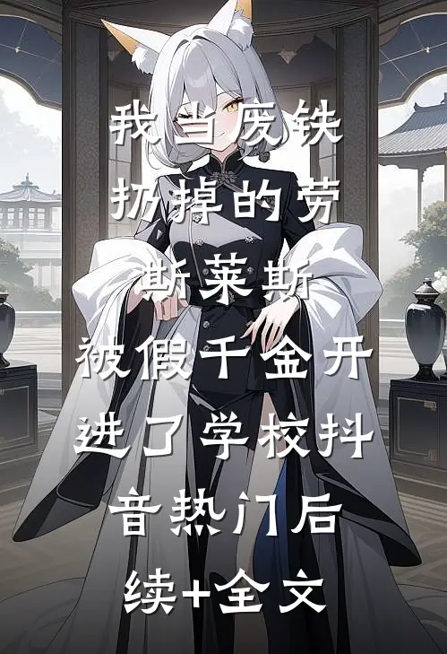我当废铁扔掉的劳斯莱斯，被假千金开进了学校抖音热门后续+全文