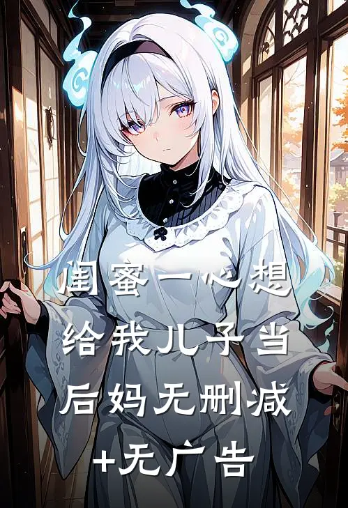闺蜜一心想给我儿子当后妈无删减+无广告