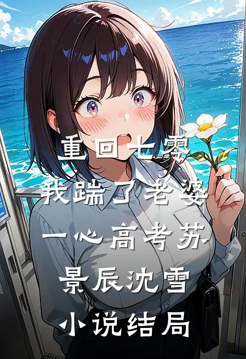  重回七零，我踹了老婆一心高考苏景辰沈雪小说结局