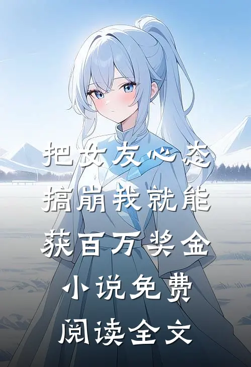 把女友心态搞崩我就能获百万奖金小说免费阅读全文