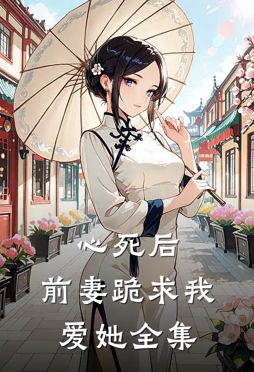 心死后，前妻跪求我爱她 全集