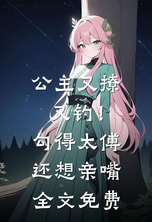 公主又撩又钓！勾得太傅还想亲嘴全文免费