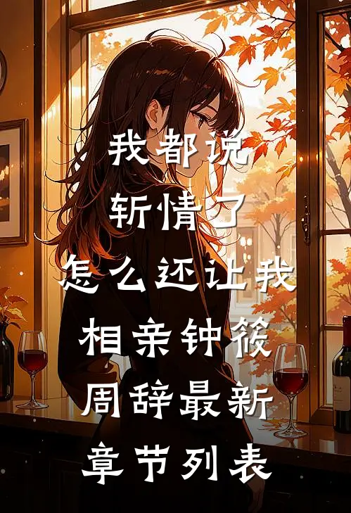我都说斩情了，怎么还让我相亲钟筱周辞最新章节列表