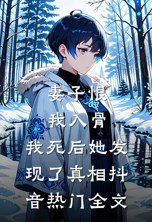 妻子恨我入骨，我死后她发现了真相抖音热门全文