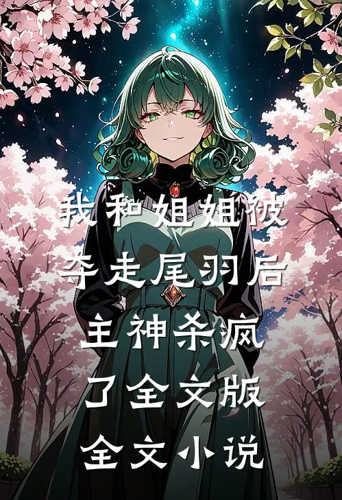 我和姐姐被夺走尾羽后，主神杀疯了全文版全文小说