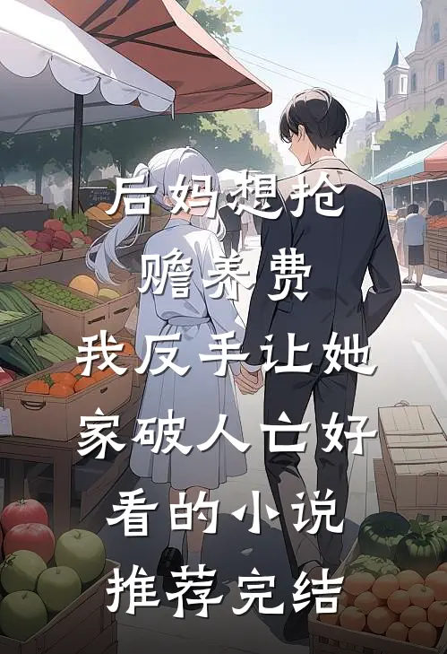 后妈想抢赡养费，我反手让她家破人亡好看的小说推荐完结