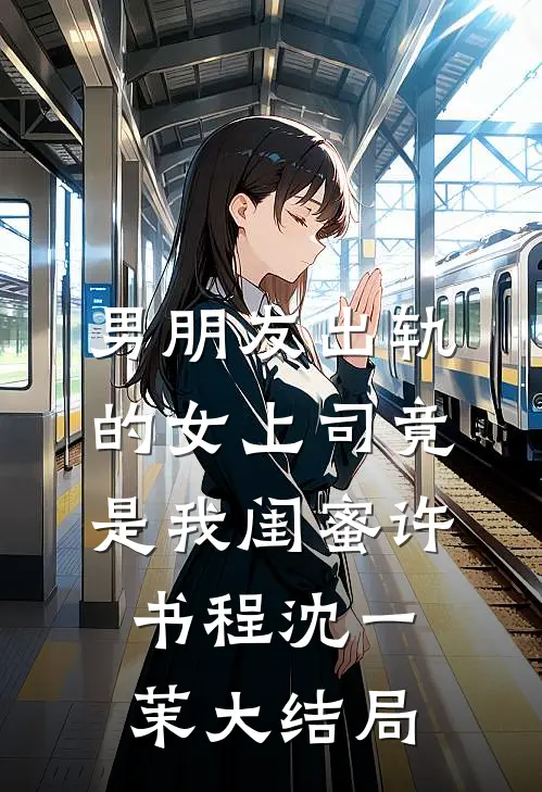 男朋友出轨的女上司竟是我闺蜜许书程沈一茉大结局