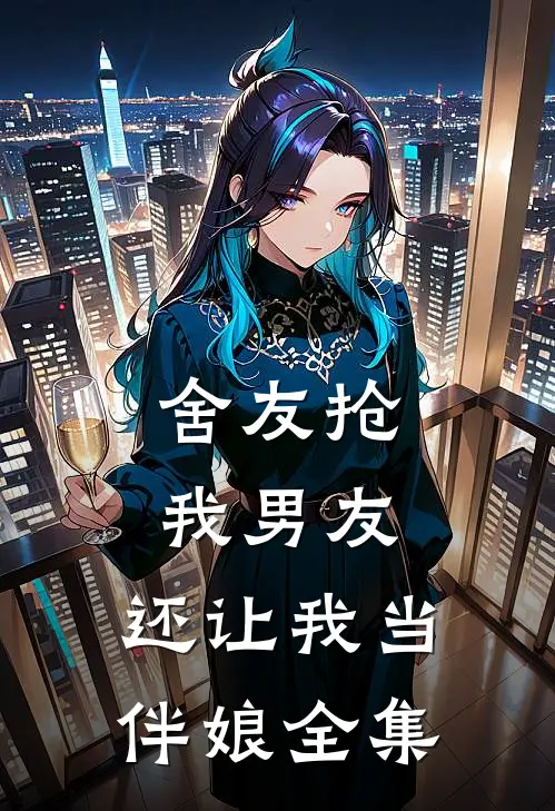 舍友抢我男友，还让我当伴娘全集