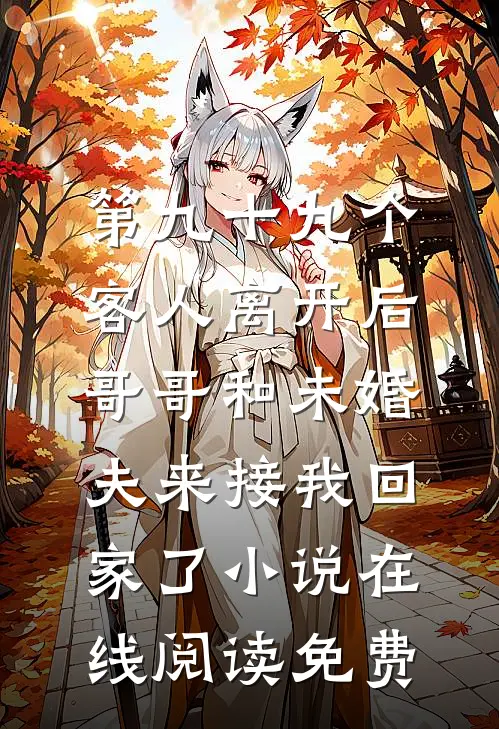 第九十九个客人离开后，哥哥和未婚夫来接我回家了小说在线阅读免费