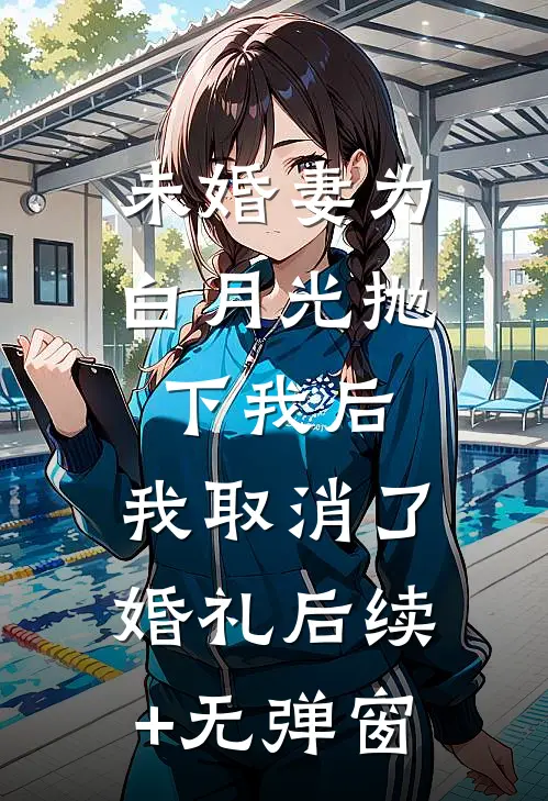 未婚妻为白月光抛下我后，我取消了婚礼后续+无弹窗