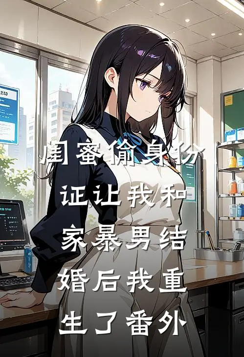 闺蜜偷身份证让我和家暴男结婚后我重生了 番外