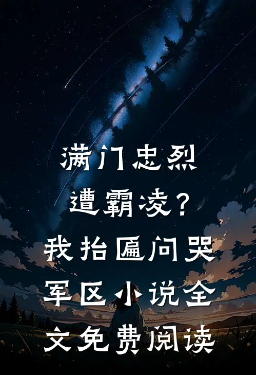 满门忠烈遭霸凌？我抬匾问哭军区小说全文免费阅读