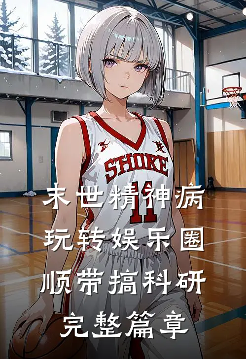 末世精神病玩转娱乐圈顺带搞科研完整篇章