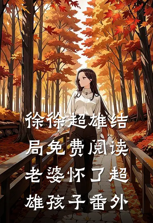徐徐超雄结局免费阅读老婆怀了超雄孩子番外
