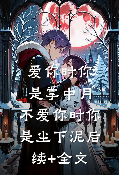 爱你时你是掌中月，不爱你时你是尘下泥后续+全文