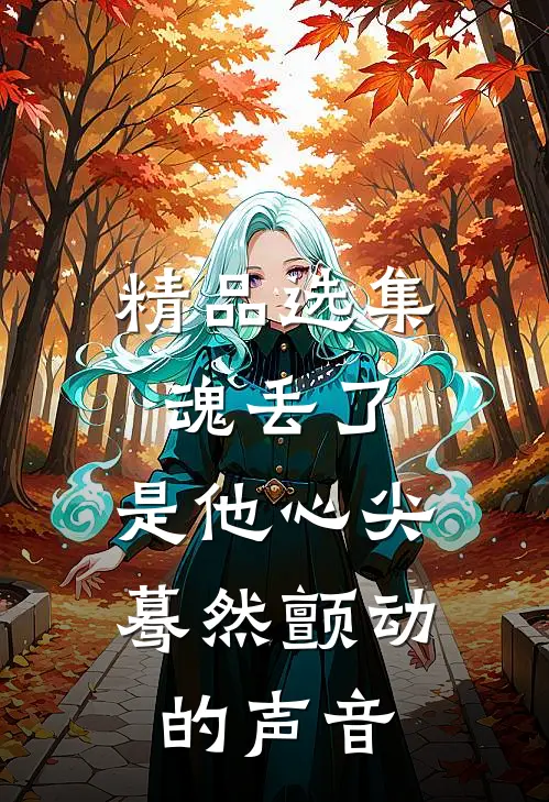 精品选集魂丢了，是他心尖蓦然颤动的声音