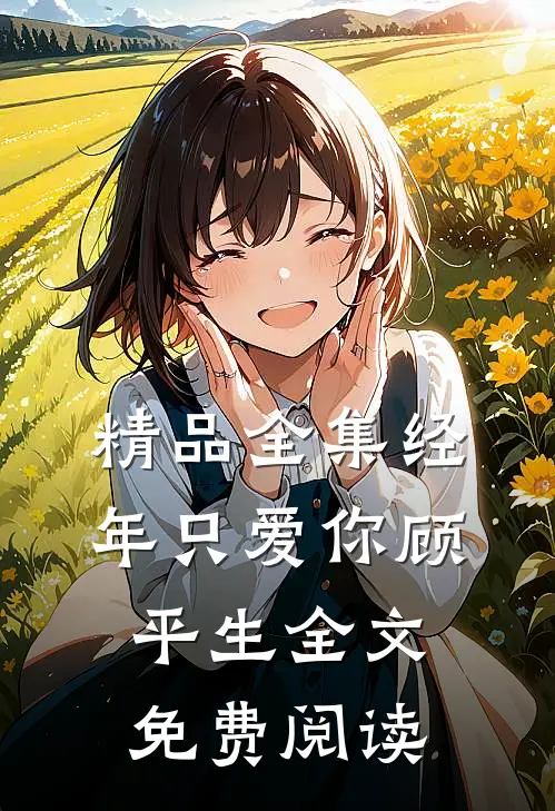 精品全集经年只爱你顾平生全文免费阅读