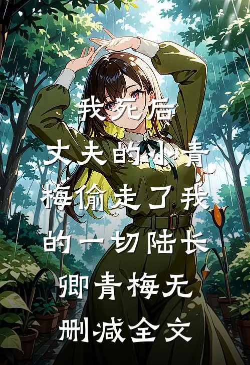 我死后，丈夫的小青梅偷走了我的一切陆长卿青梅无删减全文
