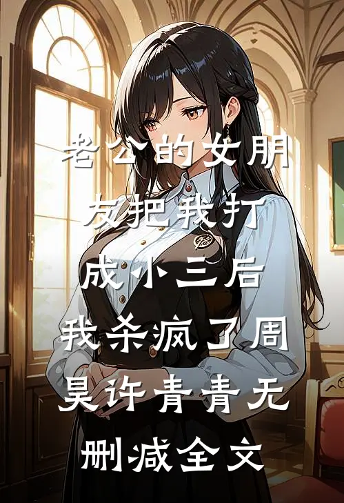 老公的女朋友把我打成小三后，我杀疯了周昊许青青无删减全文