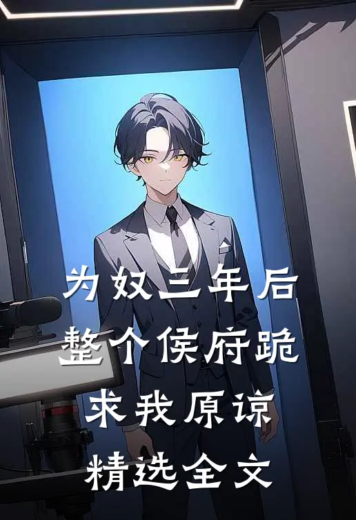 为奴三年后，整个侯府跪求我原谅精选全文