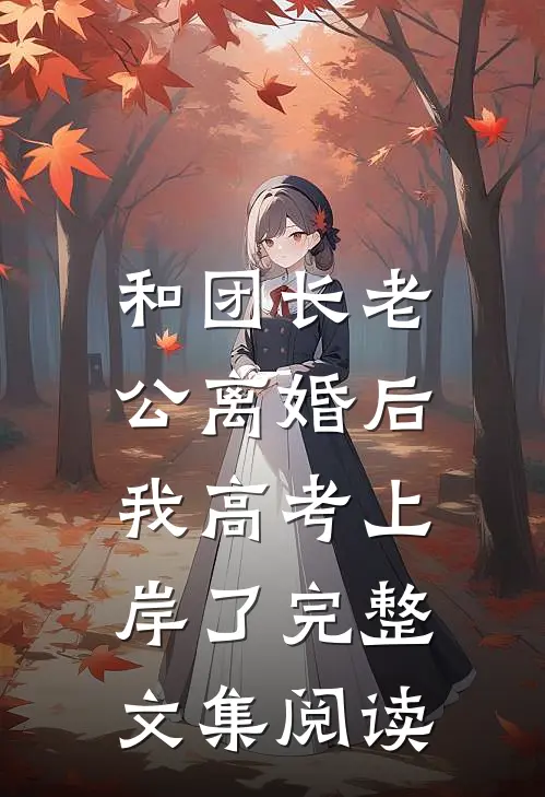 和团长老公离婚后，我高考上岸了完整文集阅读
