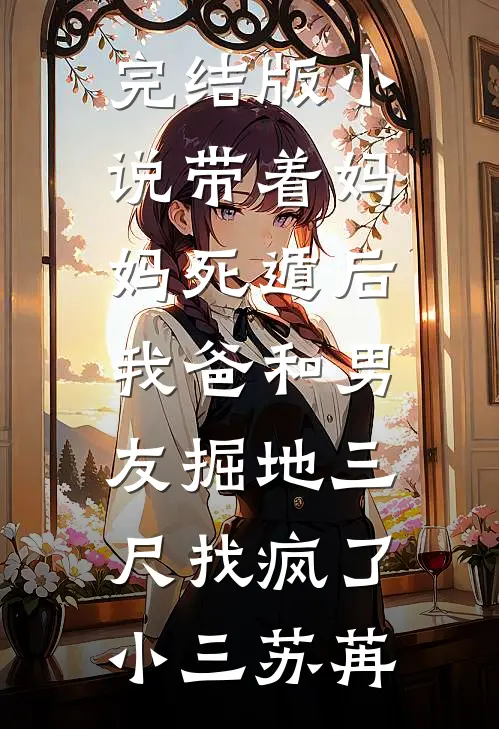 完结版小说带着妈妈死遁后，我爸和男友掘地三尺找疯了小三苏苒