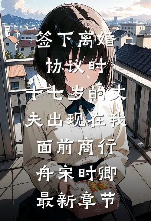签下离婚协议时，十七岁的丈夫出现在我面前商行舟宋时卿最新章节