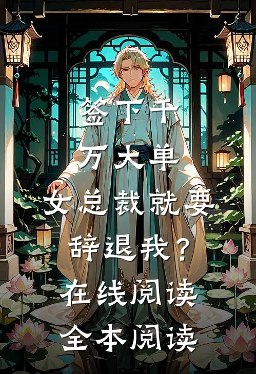签下千万大单，女总裁就要辞退我？在线阅读全本阅读