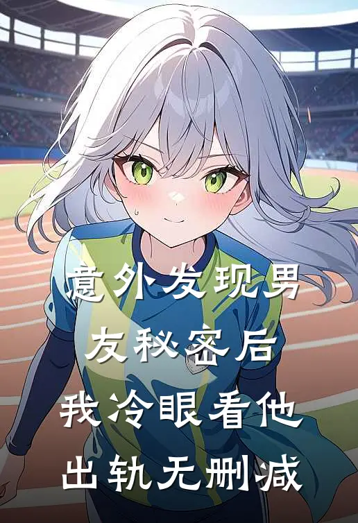 意外发现男友秘密后，我冷眼看他出轨无删减