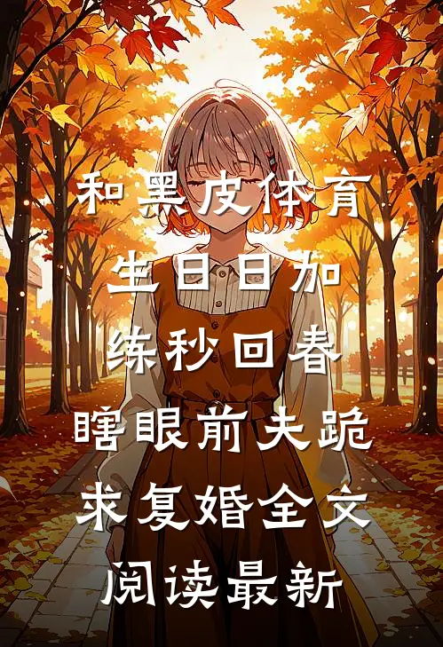 和黑皮体育生日日加练秒回春，瞎眼前夫跪求复婚全文阅读最新