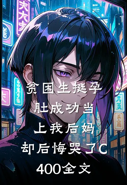 贫困生挺孕肚成功当上我后妈，却后悔哭了C400全文