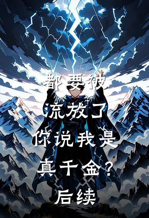 都要被流放了，你说我是真千金？后续
