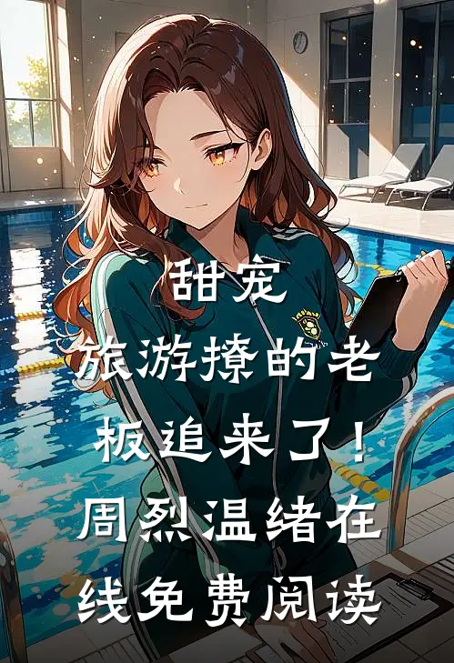 甜宠：旅游撩的老板追来了！周烈温绪在线免费阅读