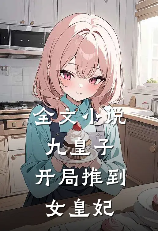 全文小说九皇子：开局推到女皇妃