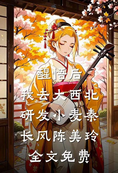 醒悟后，我去大西北研发小麦秦长风陈美玲全文免费