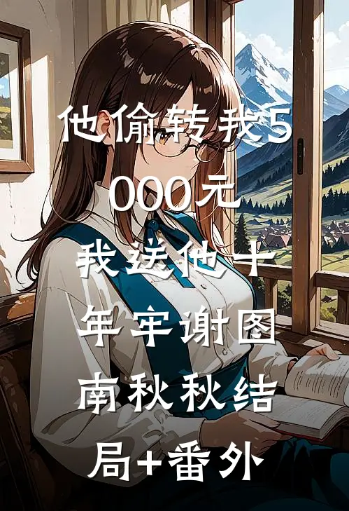 他偷转我5000元，我送他十年牢谢图南秋秋结局+番外