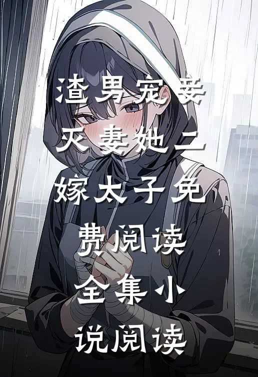 渣男宠妾灭妻她二嫁太子免费阅读全集小说阅读