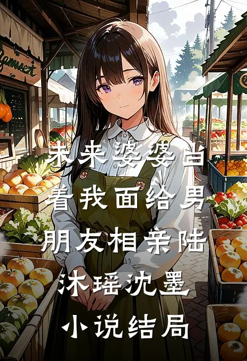 未来婆婆当着我面给男朋友相亲陆沐瑶沈墨小说结局
