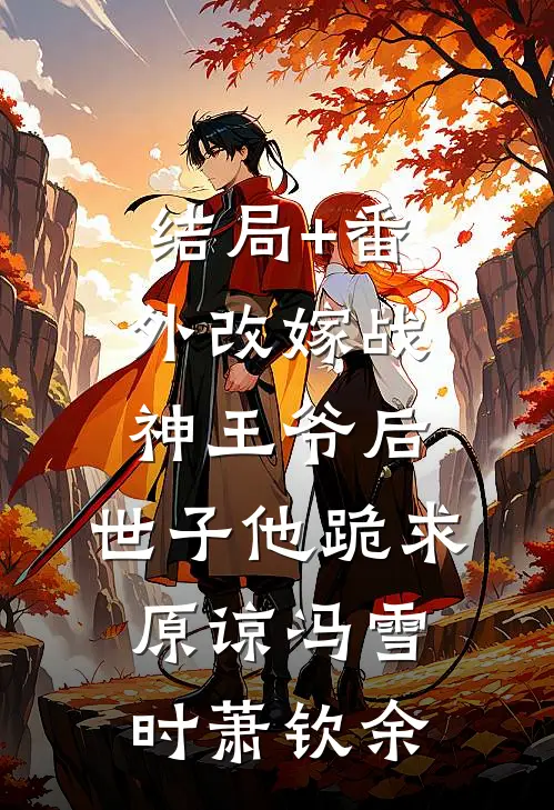 结局+番外改嫁战神王爷后，世子他跪求原谅冯雪时萧钦余