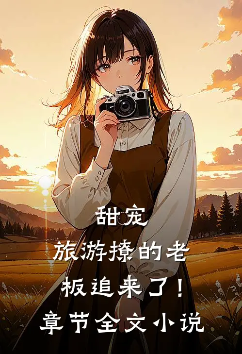 甜宠：旅游撩的老板追来了！章节全文小说