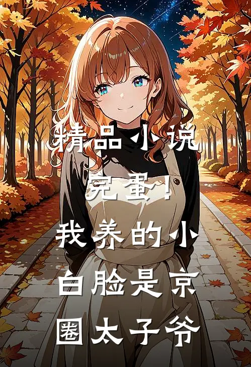 精品小说完蛋！我养的小白脸是京圈太子爷