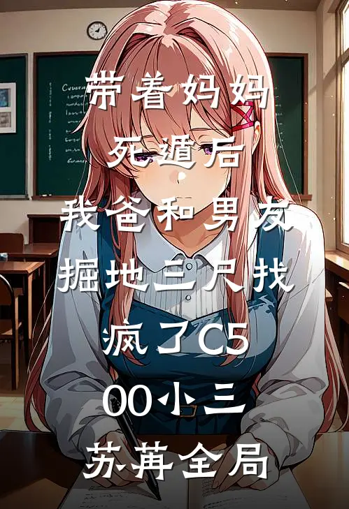 带着妈妈死遁后，我爸和男友掘地三尺找疯了C500小三苏苒全局
