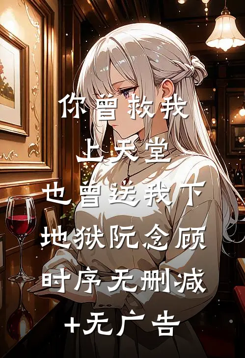 你曾救我上天堂，也曾送我下地狱阮念顾时序无删减+无广告