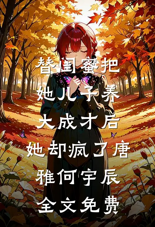 替闺蜜把她儿子养大成才后，她却疯了唐雅何宇辰全文免费