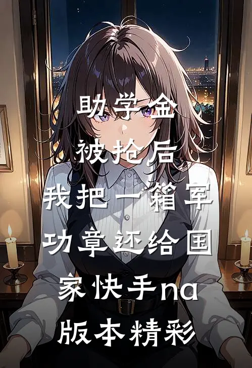 助学金被抢后，我把一箱军功章还给国家快手na版本精彩