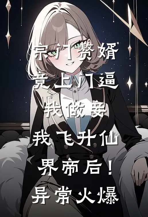 宗门赘婿竟上门逼我做妾，我飞升仙界帝后！异常火爆