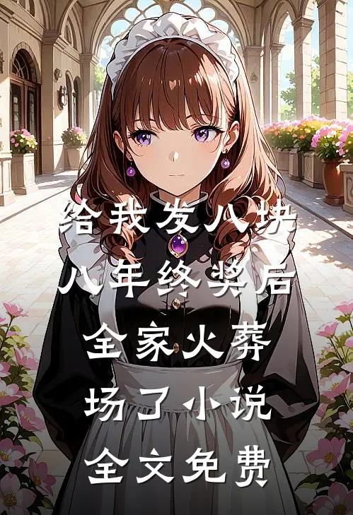 给我发八块八年终奖后，全家火葬场了小说全文免费