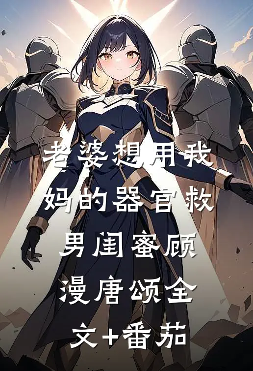 老婆想用我妈的器官救男闺蜜顾漫唐颂全文+番茄