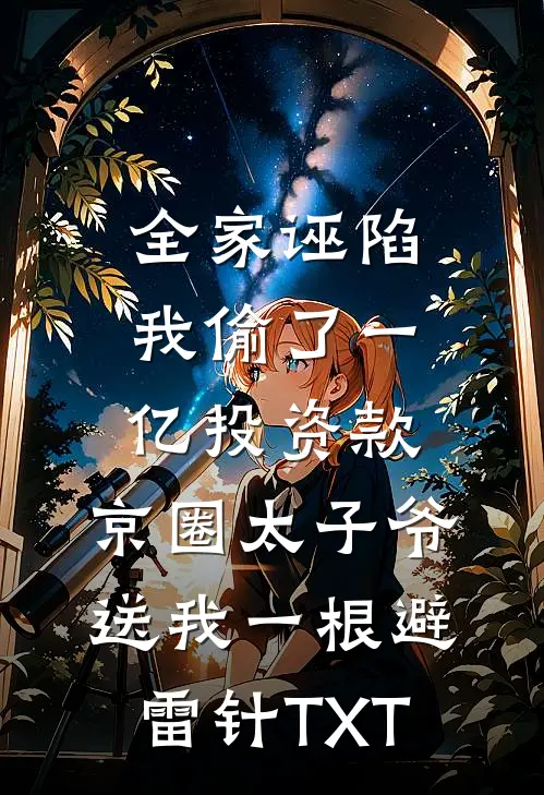 全家诬陷我偷了一亿投资款，京圈太子爷送我一根避雷针TXT